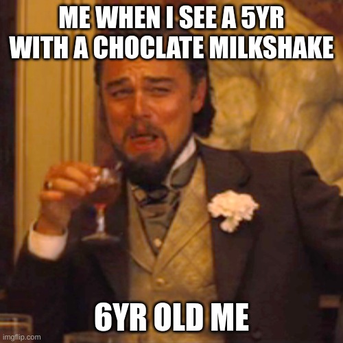 Laughing Leo Meme | ME WHEN I SEE A 5YR WITH A CHOCLATE MILKSHAKE; 6YR OLD ME | image tagged in memes,laughing leo | made w/ Imgflip meme maker