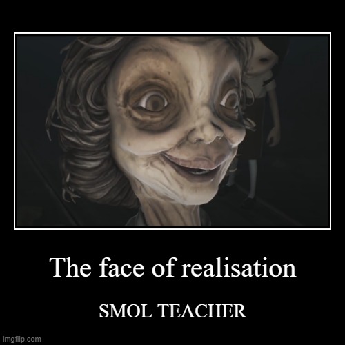 SMOL TEACHER | The face of realisation | SMOL TEACHER | image tagged in funny,demotivationals | made w/ Imgflip demotivational maker