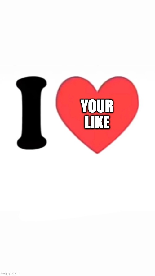 I love your like | YOUR
LIKE | image tagged in i heart,likes,hidden likes,i love your like | made w/ Imgflip meme maker