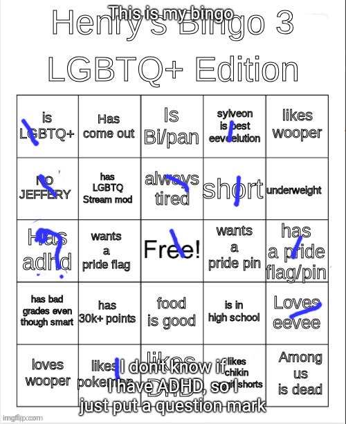Henry's Bingo 3 LGBTQ+ edition | This is my bingo; I don't know if I have ADHD, so I just put a question mark | image tagged in henry's bingo 3 lgbtq edition | made w/ Imgflip meme maker