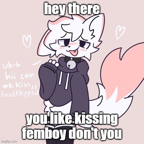 boykisser glow up 2 (hi :3) | hey there; you like kissing femboy don't you | image tagged in boykisser glow up 2 hi 3 | made w/ Imgflip meme maker