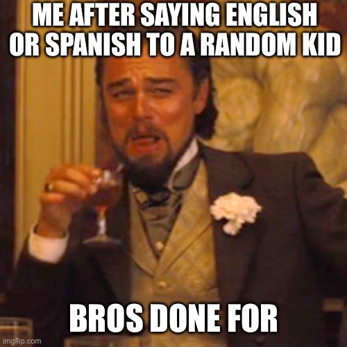 Image Title | ME AFTER SAYING ENGLISH OR SPANISH TO A RANDOM KID; BROS DONE FOR | image tagged in memes,laughing leo | made w/ Imgflip meme maker