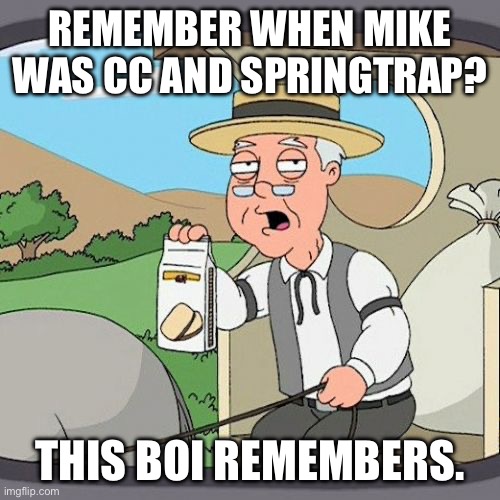 memories.... | REMEMBER WHEN MIKE WAS CC AND SPRINGTRAP? THIS BOI REMEMBERS. | image tagged in memes,pepperidge farm remembers | made w/ Imgflip meme maker