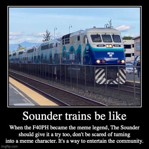 Sounder trains be like | When the F40PH became the meme legend, The Sounder should give it a try too, don't be scared of turning into a meme | image tagged in funny,demotivationals | made w/ Imgflip demotivational maker