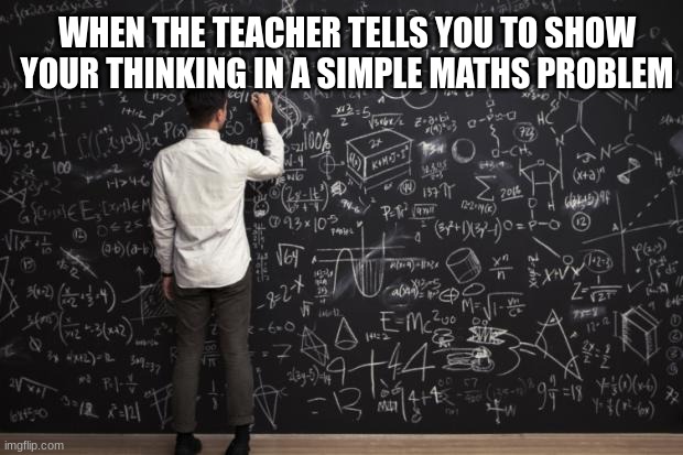 Math | WHEN THE TEACHER TELLS YOU TO SHOW YOUR THINKING IN A SIMPLE MATHS PROBLEM | image tagged in math,school | made w/ Imgflip meme maker