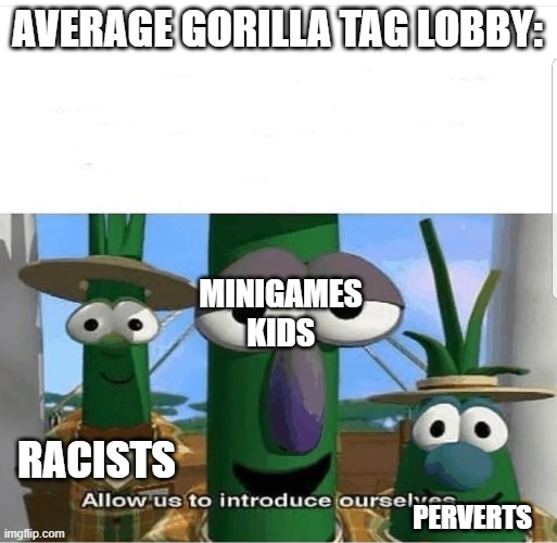 Why??? | AVERAGE GORILLA TAG LOBBY:; MINIGAMES KIDS; RACISTS; PERVERTS | image tagged in allow us to introduce ourselves,gorilla tag,perverts,racists | made w/ Imgflip meme maker