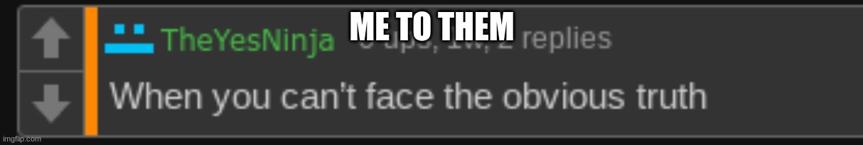 ME TO THEM | image tagged in theyesninja when you can't face the obvious truth | made w/ Imgflip meme maker