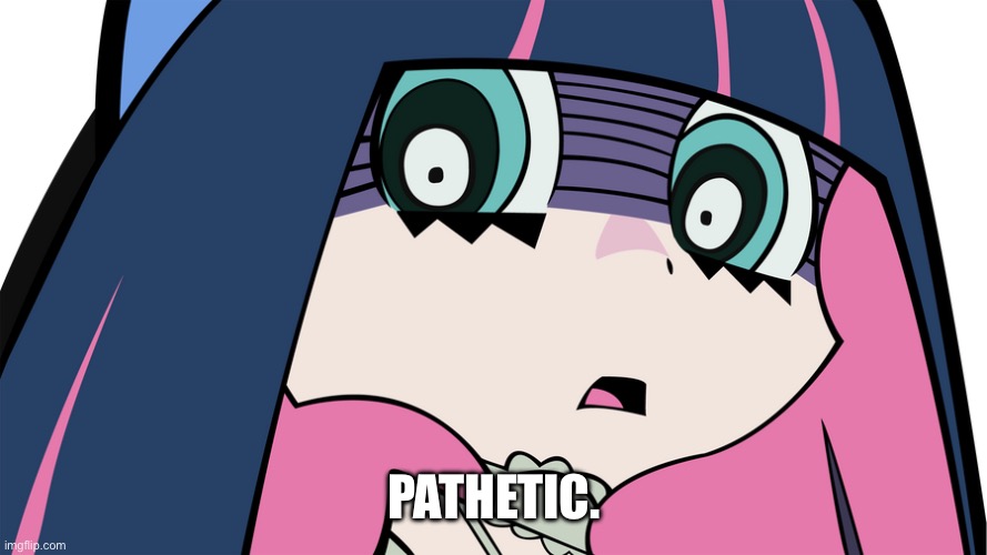 Pathetic Stocking | PATHETIC. | image tagged in panty and stocking with garterbelt,pathetic | made w/ Imgflip meme maker