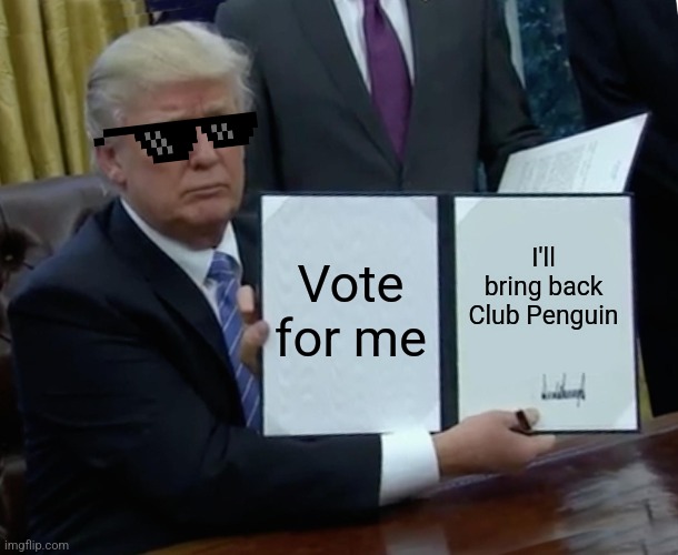 Trump Bill Signing | Vote for me; I'll bring back Club Penguin | image tagged in memes,trump bill signing,club penguin | made w/ Imgflip meme maker