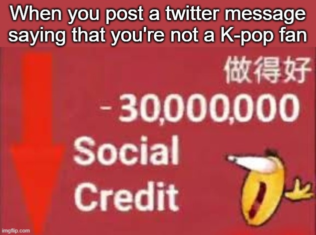 Twitter user always b**ch about the smallest things | When you post a twitter message saying that you're not a K-pop fan | image tagged in social credit,twitter | made w/ Imgflip meme maker