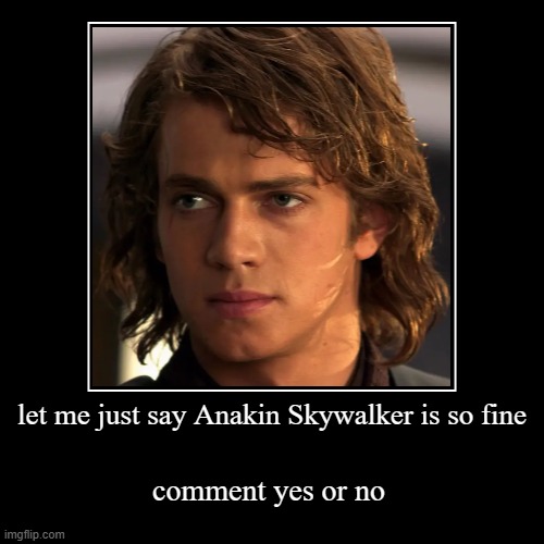 no actually he is super hoooooooot | let me just say Anakin Skywalker is so fine | comment yes or no | image tagged in anakin skywalker,star wars,the chosen one for me | made w/ Imgflip demotivational maker