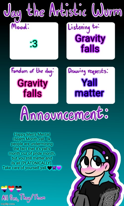 Jay's announcement temp (made by the legendary Gummy_Axolotl) | Gravity falls; :3; Gravity falls; Yall matter; Happy Men's Mental Health Month yall.  Ik people are undermining the fact that it's yall's month cuz of pride month, but you still matter and ily all (PLATONICALLY). Take care of yourself yall 🖤👾💜 | image tagged in jay's announcement temp made by the legendary gummy_axolotl | made w/ Imgflip meme maker