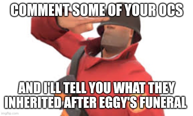 Can also be an rp of sorts | COMMENT SOME OF YOUR OCS; AND I'LL TELL YOU WHAT THEY INHERITED AFTER EGGY'S FUNERAL | image tagged in tf2 soldier salute | made w/ Imgflip meme maker