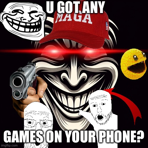 u got games on your phone | U GOT ANY; GAMES ON YOUR PHONE? | image tagged in funny,memes,comedy,sus,i dont care | made w/ Imgflip meme maker