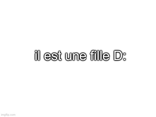 il est une fille D: | made w/ Imgflip meme maker