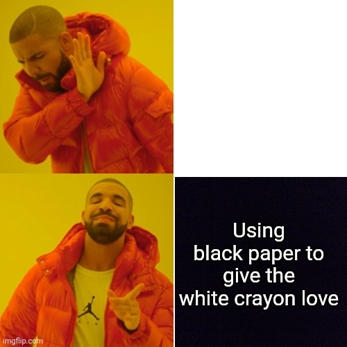 Drake Hotline Bling Meme | Thinking the white crayon is useless; Using black paper to give the white crayon love | image tagged in memes,drake hotline bling | made w/ Imgflip meme maker
