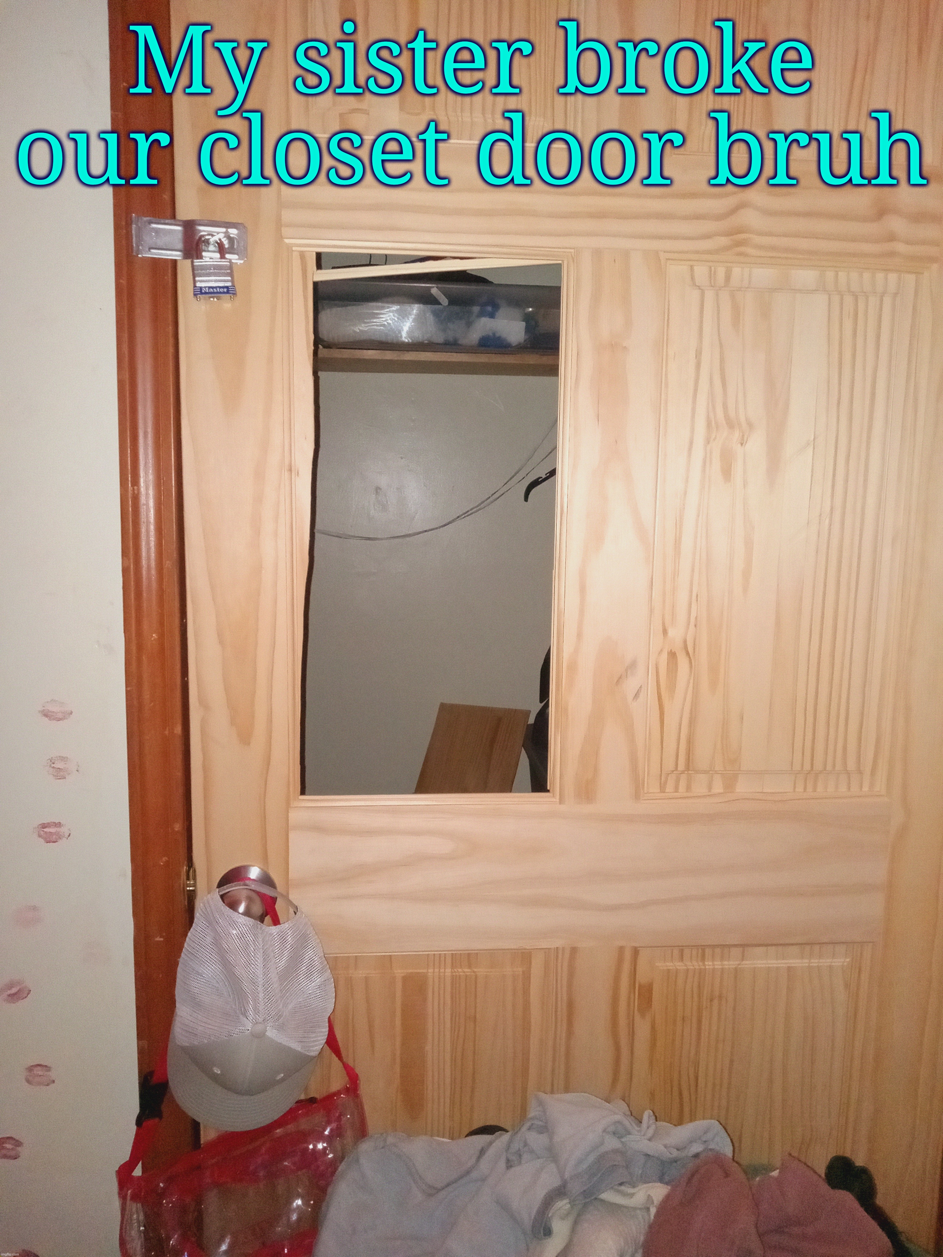 . | My sister broke our closet door bruh | made w/ Imgflip meme maker