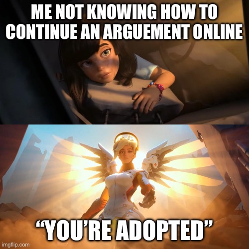 Overwatch Mercy Meme | ME NOT KNOWING HOW TO CONTINUE AN ARGUEMENT ONLINE; “YOU’RE ADOPTED” | image tagged in overwatch mercy meme | made w/ Imgflip meme maker