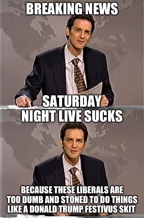 BREAKING NEWS BECAUSE THESE LIBERALS ARE TOO DUMB AND STONED TO DO THINGS LIKE A DONALD TRUMP FESTIVUS SKIT SATURDAY NIGHT LIVE SUCKS | image tagged in weekend update with norm | made w/ Imgflip meme maker