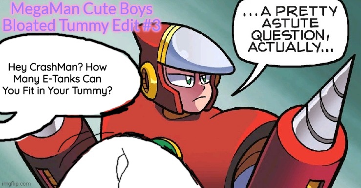 MegaMan Cute Boys Bloated Tummy Edit #3 | MegaMan Cute Boys Bloated Tummy Edit #3; Hey CrashMan? How Many E-Tanks Can You Fit in Your Tummy? | image tagged in crashman,bloated tummy,edit | made w/ Imgflip meme maker