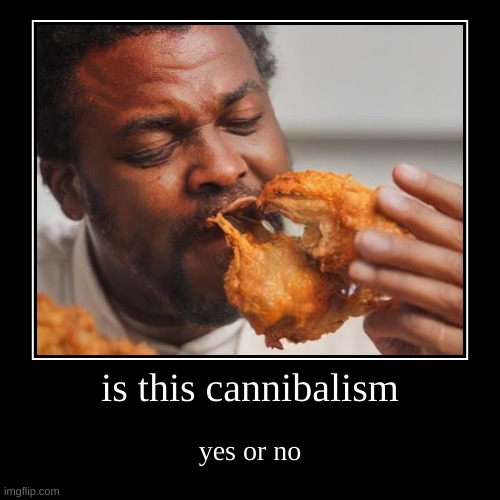 is this cannibalism | yes or no | image tagged in funny,demotivationals | made w/ Imgflip demotivational maker