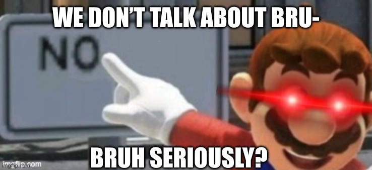 What a Joyous Day but Anyway: | WE DON’T TALK ABOUT BRU-; BRUH SERIOUSLY? | image tagged in mario no sign,encanto,meme,disney | made w/ Imgflip meme maker