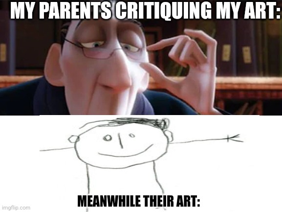 Not them being picasso | MY PARENTS CRITIQUING MY ART:; MEANWHILE THEIR ART: | image tagged in memes,funny,why is the fbi here,why are you reading the tags | made w/ Imgflip meme maker