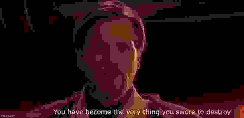 image tagged in you ve become the very thing you swore to destroy | made w/ Imgflip meme maker