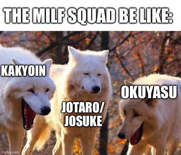 Laughing wolf | THE MILF SQUAD BE LIKE:; KAKYOIN; OKUYASU; JOTARO/ JOSUKE | image tagged in laughing wolf,jojo's bizarre adventure | made w/ Imgflip meme maker