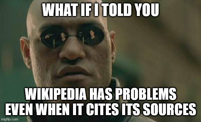 Matrix Morpheus Meme | WHAT IF I TOLD YOU; WIKIPEDIA HAS PROBLEMS EVEN WHEN IT CITES ITS SOURCES | image tagged in memes,matrix morpheus,wikipedia,sources,cite | made w/ Imgflip meme maker