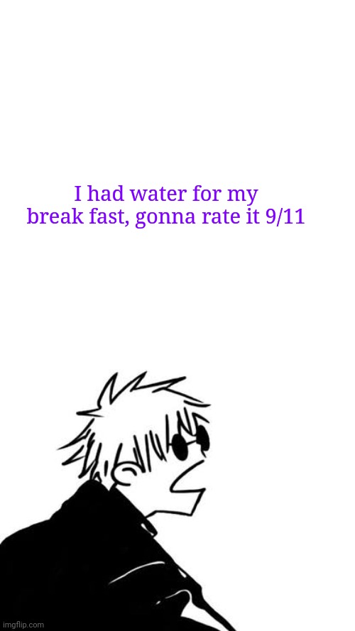 ._. | I had water for my break fast, gonna rate it 9/11 | image tagged in goofy gojo | made w/ Imgflip meme maker