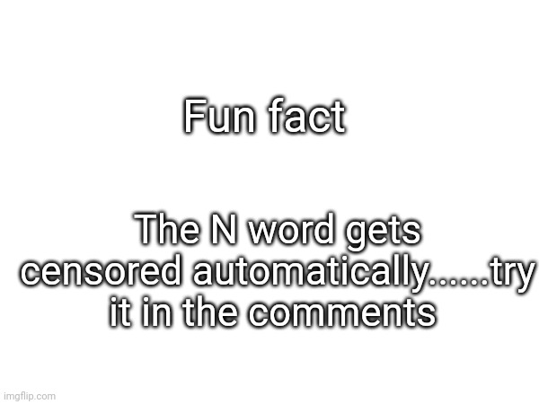 Fun fact; The N word gets censored automatically......try it in the comments | made w/ Imgflip meme maker