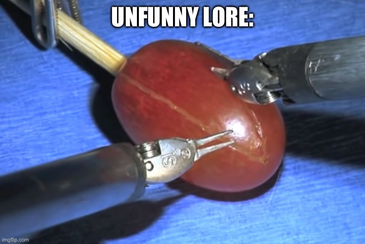 This stuff is not funny | UNFUNNY LORE: | image tagged in they did surgery on a grape,oh wow are you actually reading these tags | made w/ Imgflip meme maker