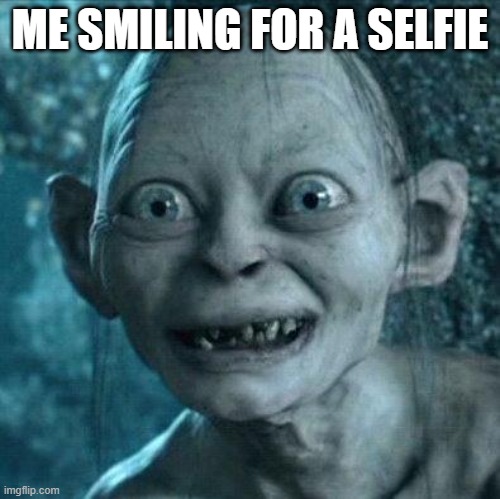 gollum smile | ME SMILING FOR A SELFIE | image tagged in gollum smile | made w/ Imgflip meme maker
