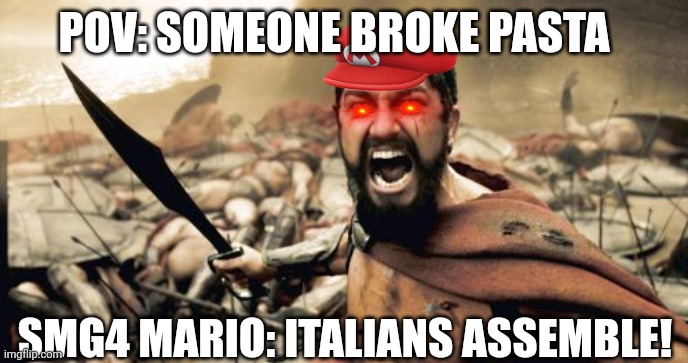 Italians Assemble!!! | POV: SOMEONE BROKE PASTA; SMG4 MARIO: ITALIANS ASSEMBLE! | image tagged in memes,sparta leonidas,smg4,funny | made w/ Imgflip meme maker