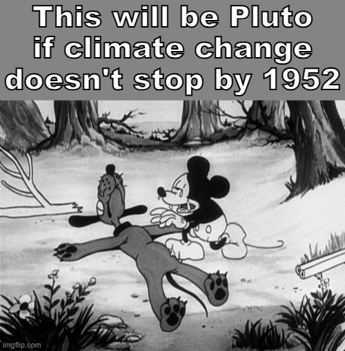 Mickey Mouse with dead Pluto | This will be Pluto if climate change doesn't stop by 1952 | image tagged in mickey mouse with dead pluto | made w/ Imgflip meme maker