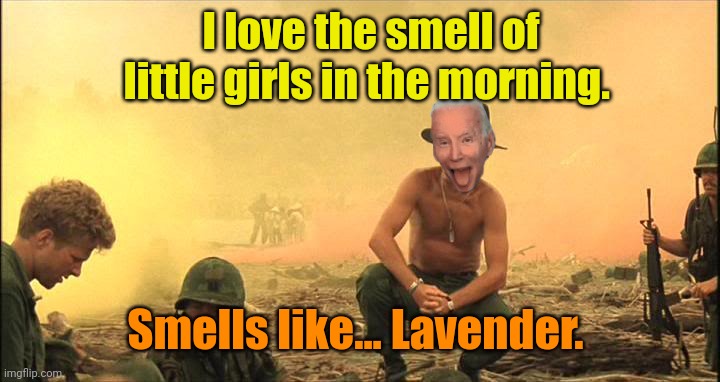 Apocalypse Now napalm | I love the smell of little girls in the morning. Smells like... Lavender. | image tagged in apocalypse now napalm | made w/ Imgflip meme maker
