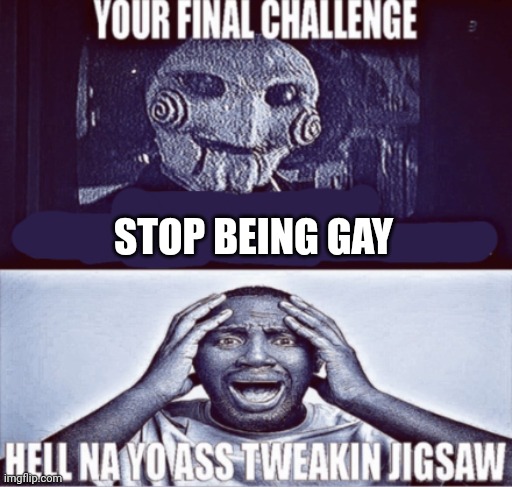 most of msmg: | STOP BEING GAY | image tagged in your final challenge | made w/ Imgflip meme maker