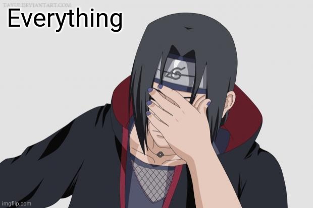 Itachi Facepalm | Everything | image tagged in itachi facepalm | made w/ Imgflip meme maker
