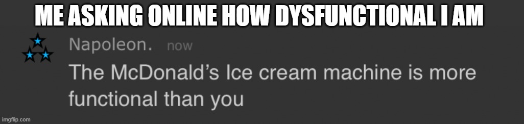 Mcdonald's Ice Cream Machine | ME ASKING ONLINE HOW DYSFUNCTIONAL I AM | image tagged in mcdonald's ice cream machine | made w/ Imgflip meme maker