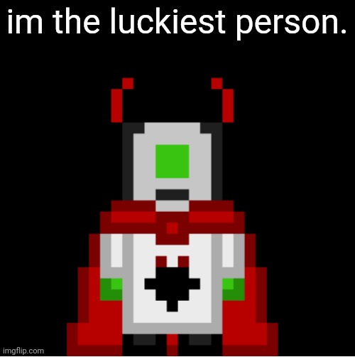 in general | im the luckiest person. | image tagged in whackolyte but he s a sprite made by cosmo | made w/ Imgflip meme maker