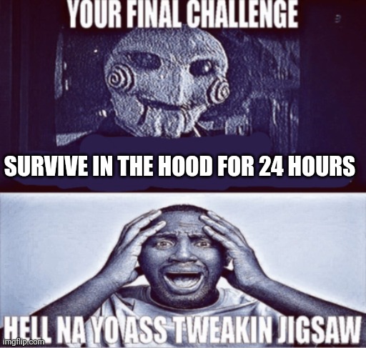 mood | SURVIVE IN THE HOOD FOR 24 HOURS | image tagged in your final challenge | made w/ Imgflip meme maker