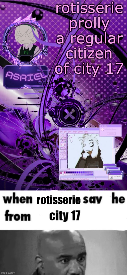 guh | rotisserie prolly a regular citizen of city 17; rotisserie | image tagged in asriel's maximalist template | made w/ Imgflip meme maker
