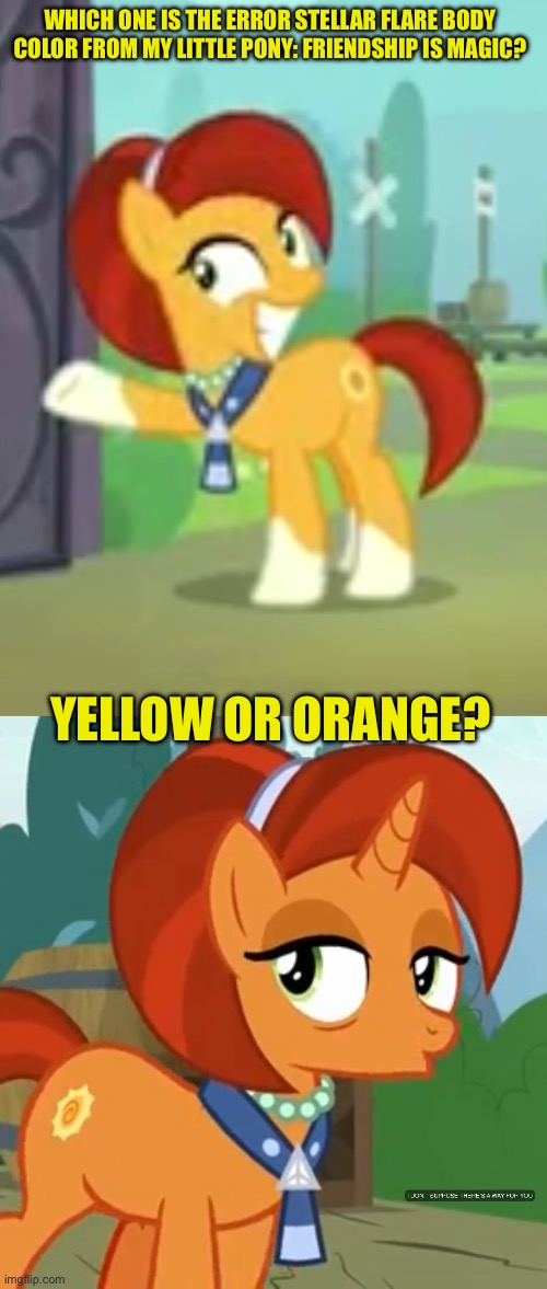 Which Stellar Flare of error body color from MLP FIM? | WHICH ONE IS THE ERROR STELLAR FLARE BODY COLOR FROM MY LITTLE PONY: FRIENDSHIP IS MAGIC? YELLOW OR ORANGE? | image tagged in my little pony friendship is magic,memes,my little pony meme week | made w/ Imgflip meme maker