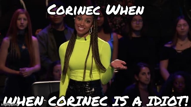 Corinec Is A Idiot! | Corinec When; WHEN CORINEC IS A IDIOT! | image tagged in corinne foxx her hand | made w/ Imgflip meme maker