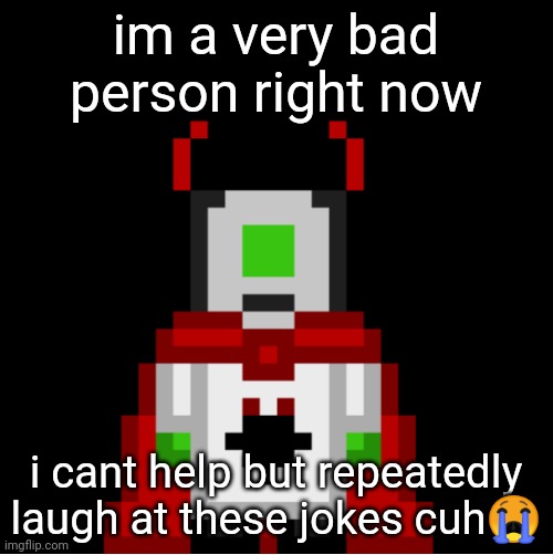 i was a former dark humor stream user so uhh | im a very bad person right now; i cant help but repeatedly laugh at these jokes cuh😭 | image tagged in whackolyte but he s a sprite made by cosmo | made w/ Imgflip meme maker