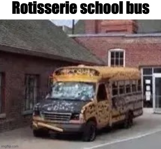 Rotisserie school bus | made w/ Imgflip meme maker