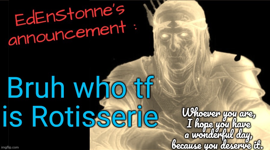 I'm starting to think that I'm living under a rock | Bruh who tf is Rotisserie | image tagged in edenstonne's announcement v2 | made w/ Imgflip meme maker