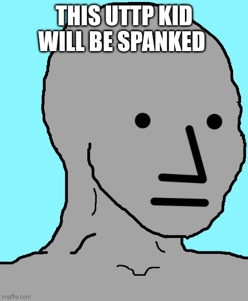 NPC Meme | THIS UTTP KID WILL BE SPANKED | image tagged in memes,npc | made w/ Imgflip meme maker