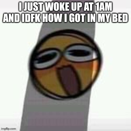 I JUST WOKE UP AT 1AM AND IDFK HOW I GOT IN MY BED | made w/ Imgflip meme maker